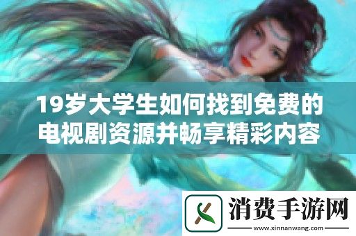 19岁大学生如何找到免费的电视剧资源并畅享精彩内容