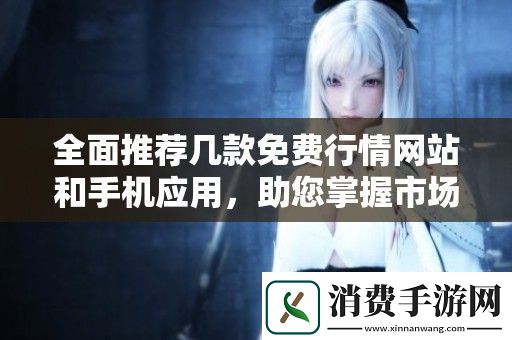 全面推荐几款免费行情站和手机应用-助您掌握市场动态