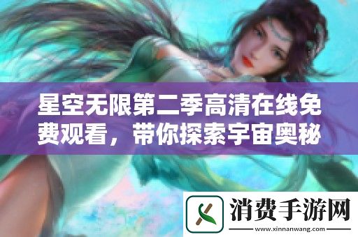 星空无限第二季高清在线免费观看-带你探索宇宙奥秘与奇幻冒险