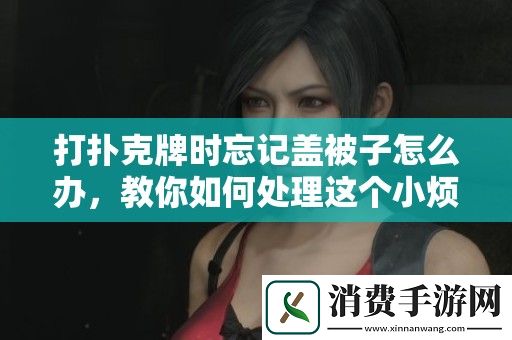 打扑克牌时忘记盖被子怎么办-教你如何处理这个小烦恼