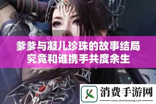 爹爹与凝儿珍珠的故事结局究竟和谁携手共度余生