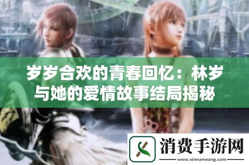 岁岁合欢的青春回忆：林岁与她的爱情故事结局揭秘