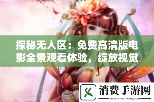 探秘无人区：免费高清版电影全景观看体验-绽放视觉震撼之旅