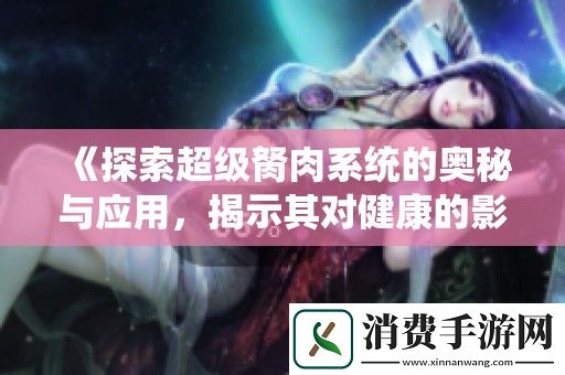 探索超级胬肉系统的奥秘与应用-揭示其对健康的影响与价值