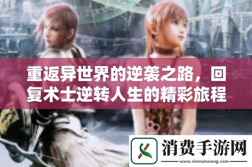 重返异世界的逆袭之路-回复术士逆转人生的精彩旅程