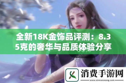 全新18K金饰品评测：8.35克的奢华与品质体验分享