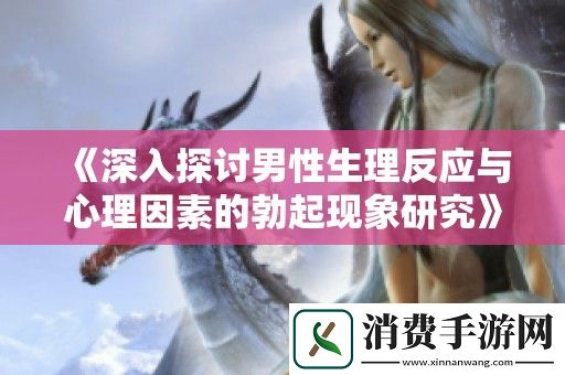 深入探讨男性生理反应与心理因素的勃起现象研究
