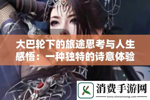 大巴轮下的旅途思考与人生感悟：一种独特的诗意体验