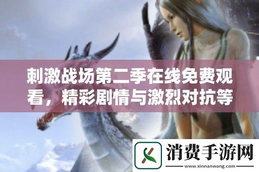 刺激战场第二季在线免费观看-精彩剧情与激烈对抗等你来体验！
