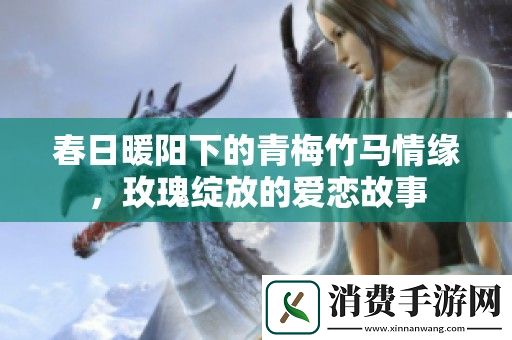 春日暖阳下的青梅竹马情缘-玫瑰绽放的爱恋故事