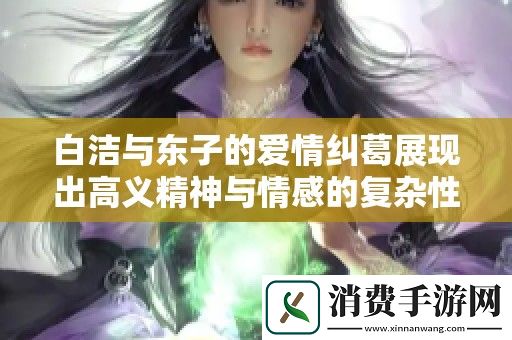 白洁与东子的爱情纠葛展现出高义精神与情感的复杂性