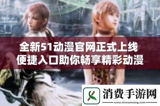 全新51动漫官正式上线-便捷入口助你畅享精彩动漫世界