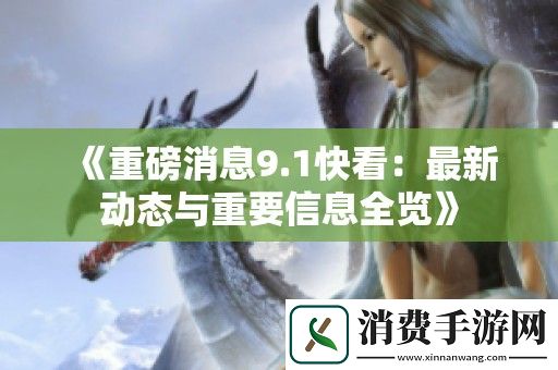 重磅消息9.1快看：最新动态与重要信息全览
