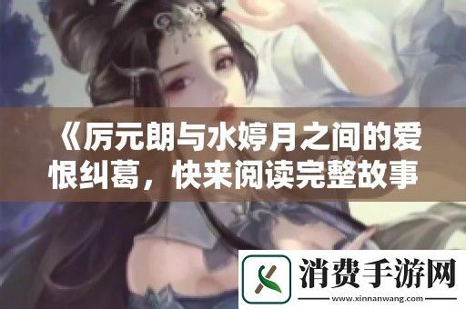 厉元朗与水婷月之间的爱恨纠葛-快来阅读完整故事体验