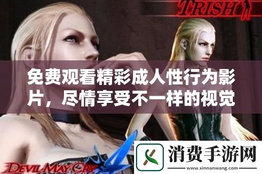 免费观看精彩成人性行为影片-尽情享受不一样的视觉盛宴！