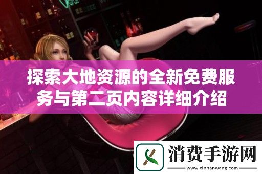 探索大地资源的全新免费服务与第二页内容详细介绍