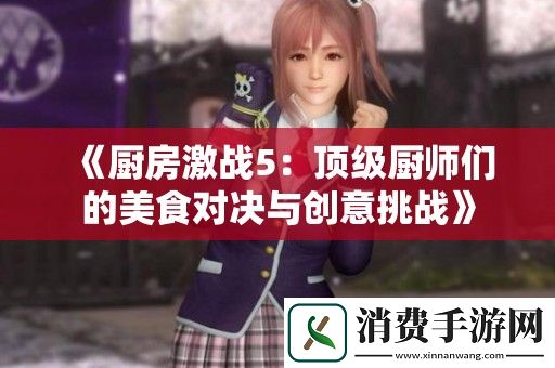厨房激战5：顶级厨师们的美食对决与创意挑战