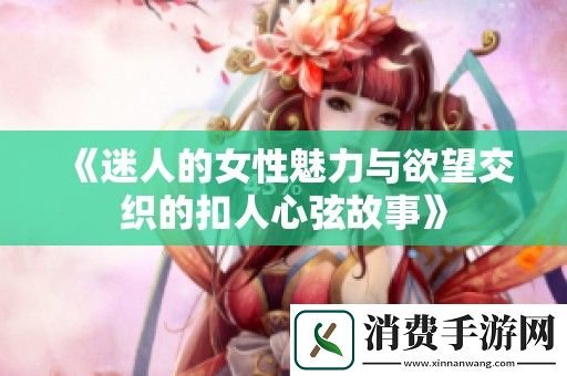 迷人的女性魅力与欲望交织的扣人心弦故事