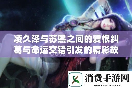 凌久泽与苏熙之间的爱恨纠葛与命运交错引发的精彩故事转折