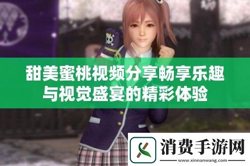 甜美蜜桃视频分享畅享乐趣与视觉盛宴的精彩体验