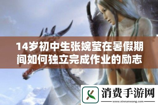 14岁初中生张婉莹在暑假期间如何独立完成作业的励志故事与成长经历