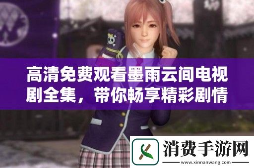 高清免费观看墨雨云间电视剧全集-带你畅享精彩剧情与情感纠葛