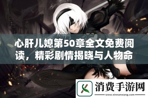 心肝儿媳第50章全文免费阅读-精彩剧情揭晓与人物命运交织