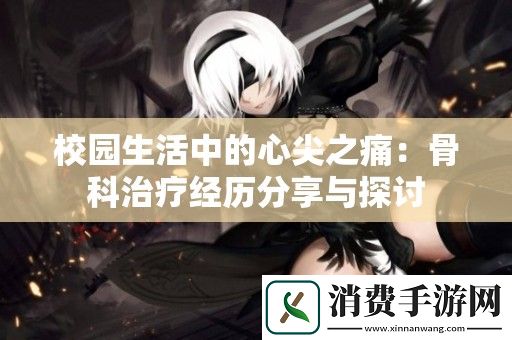 校园生活中的心尖之痛：骨科治疗经历分享与探讨