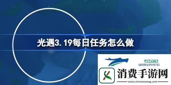 光遇3月19日每日任务做法攻略-光遇3.19每日任务怎么做