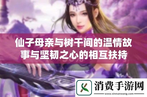 仙子母亲与树干间的温情故事与坚韧之心的相互扶持
