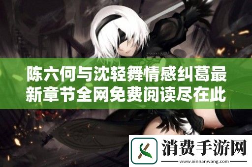 陈六何与沈轻舞情感纠葛最新章节全网免费阅读尽在此处