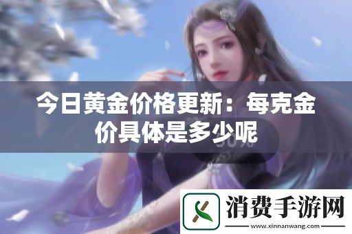 今日黄金价格更新：每克金价具体是多少呢
