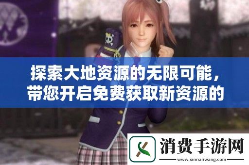 探索大地资源的无限可能-带您开启免费获取新资源的旅程