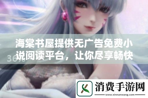 海棠书屋提供无广告免费小说阅读平台-让你尽享畅快的阅读体验
