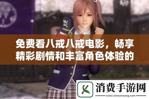 免费看八戒八戒电影-畅享精彩剧情和丰富角色体验的绝佳选择