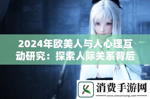 2024年欧美人与人心理互动研究：探索人际关系背后的心理因素与影响