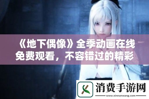地下偶像全季动画在线免费观看-不容错过的精彩内容大揭秘