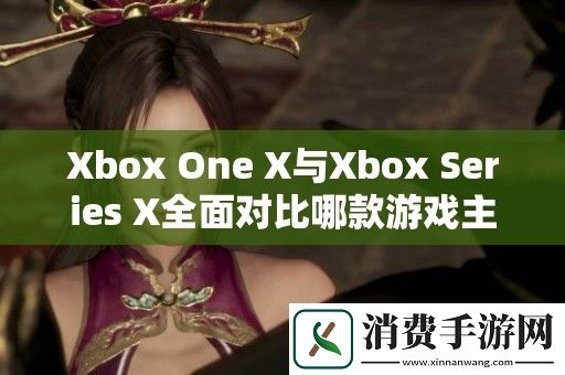 Xbox-One-X与Xbox-Series-X全面对比哪款游戏主机更胜一筹