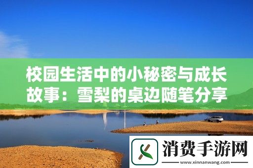 校园生活中的小秘密与成长故事：雪梨的桌边随笔分享