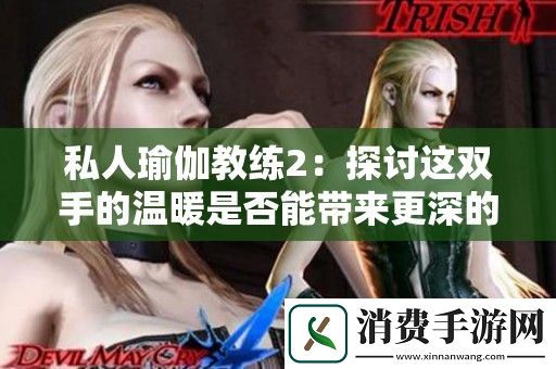 私人瑜伽教练2：探讨这双手的温暖是否能带来更深的放松体验