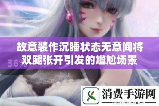 故意装作沉睡状态无意间将双腿张开引发的尴尬场景