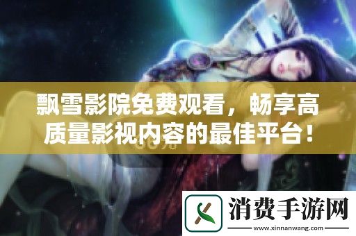 飘雪影院免费观看-畅享高质量影视内容的最佳平台！