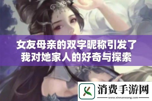 女友母亲的双字昵称引发了我对她家人的好奇与探索