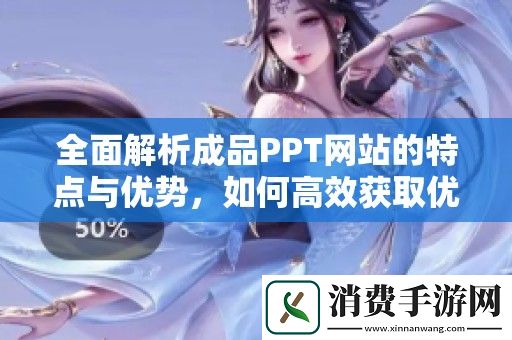 全面解析成品PPT网站的特点与优势-如何高效获取优质模板