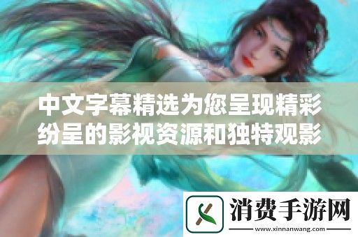 中文字幕精选为您呈现精彩纷呈的影视资源和独特观影体验