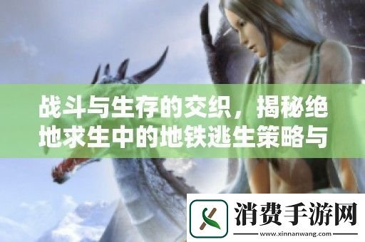 战斗与生存的交织-揭秘绝地求生中的地铁逃生策略与技巧