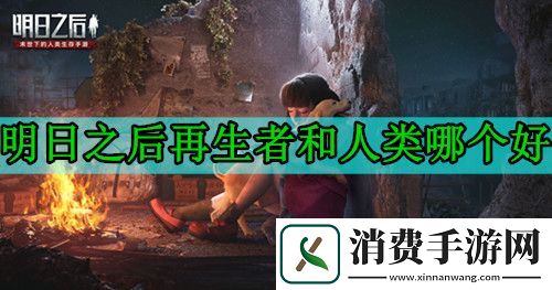明日之后再生者和人类哪个好-再生者和人类的优缺点对比-0氪推荐