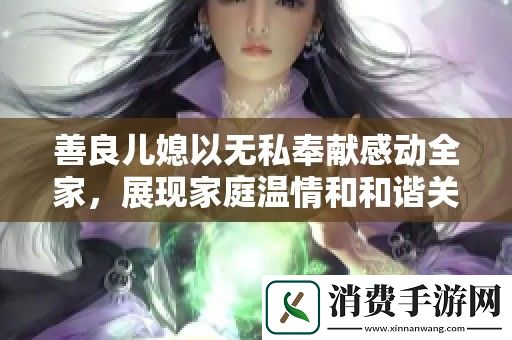 善良儿媳以无私奉献感动全家-展现家庭温情和和谐关系