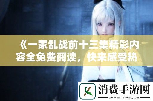 一家乱战前十三集精彩内容全免费阅读-快来感受热血与激情