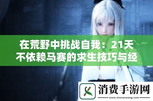 在荒野中挑战自我：21天不依赖马赛的求生技巧与经验分享